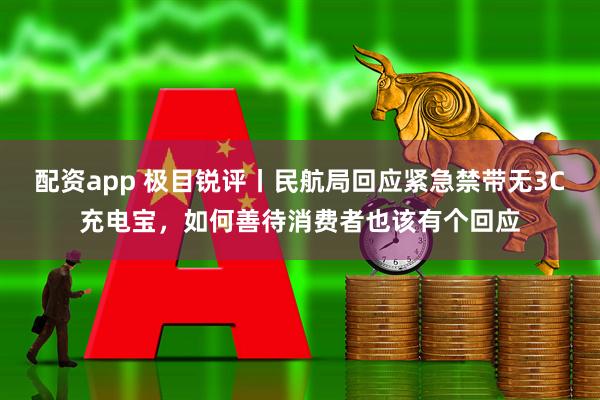 配资app 极目锐评丨民航局回应紧急禁带无3C充电宝，如何善待消费者也该有个回应