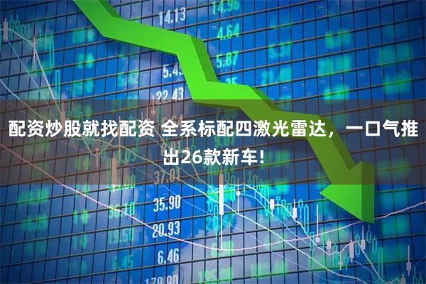 配资炒股就找配资 全系标配四激光雷达，一口气推出26款新车!