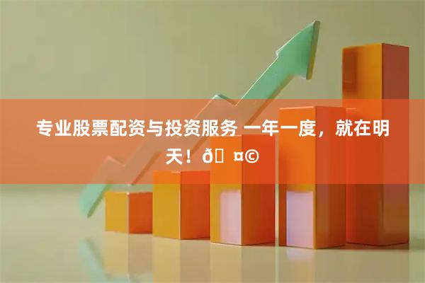 专业股票配资与投资服务 一年一度，就在明天！🤩